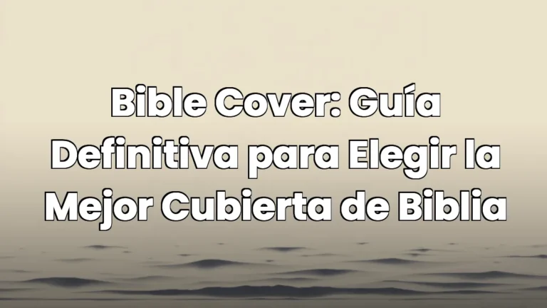 Bible Cover: Guía Definitiva para Elegir la Mejor Cubierta de Biblia