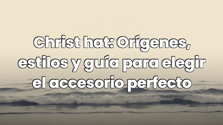 Christ hat: Orígenes, estilos y guía para elegir el accesorio perfecto Christ hat: Orígenes, estilos y guía para elegir el accesorio perfecto